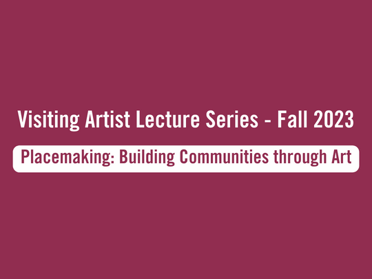 Title of the event in white text. Visiting Artist Lecture Series - Fall 2023. Placemaking: Building Communities through Art