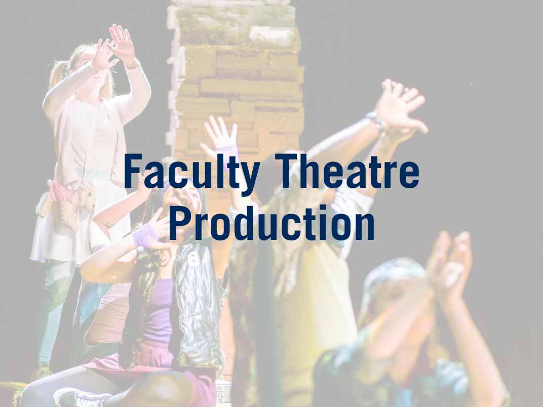 Blue text of Faculty Theatre Production in the center with the image of Theatre students performing at the Leigha Lee Brown Theatre 